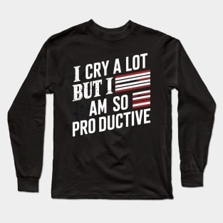 I Cry A Lot But I Am So Productive Long Sleeve T-Shirt